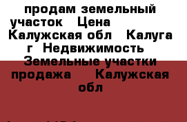 продам земельный участок › Цена ­ 300 000 - Калужская обл., Калуга г. Недвижимость » Земельные участки продажа   . Калужская обл.